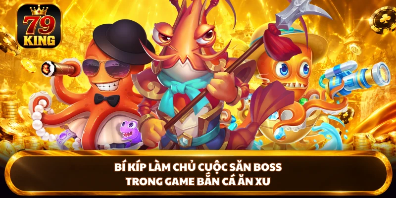 Bí kíp làm chủ cuộc săn Boss trong game bắn cá ăn xu