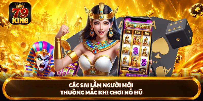 Các sai lầm người mới thường mắc khi chơi nổ hũ