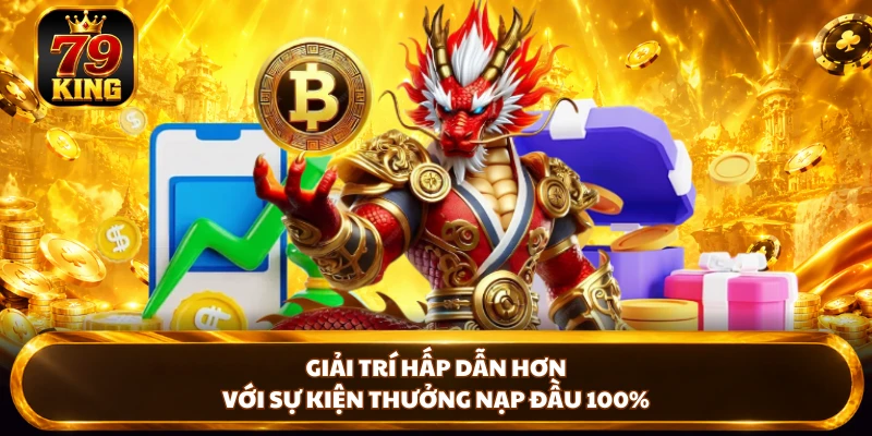 Giải trí hấp dẫn hơn với sự kiện thưởng nạp đầu 100%