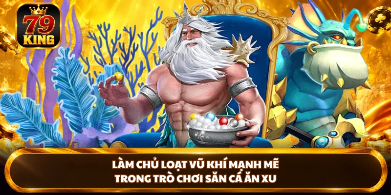 Làm chủ loạt vũ khí mạnh mẽ trong trò chơi săn cá ăn xu