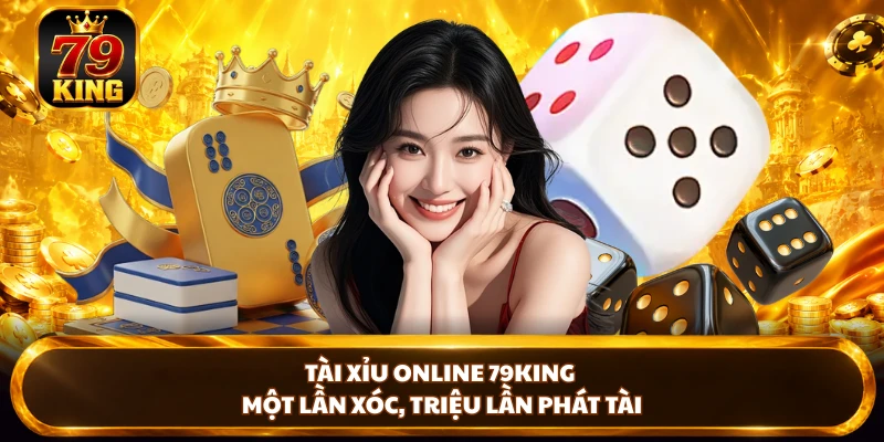 Tài Xỉu Online 79KING - Một Lần Xóc, Triệu Lần Phát Tài