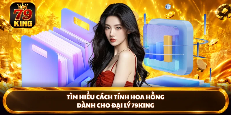 Tìm hiểu cách tính hoa hồng dành cho đại lý 79KING